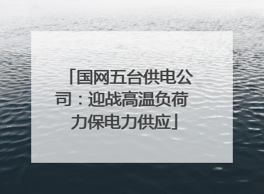 国网五台供电公司：迎战高温负荷 力保电力供应