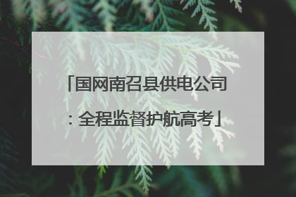国网南召县供电公司：全程监督护航高考