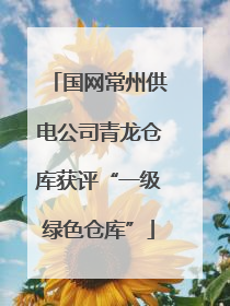 国网常州供电公司青龙仓库获评“一级绿色仓库”