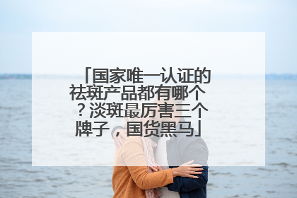 国家唯一认证的祛斑产品都有哪个？淡斑最厉害三个牌子，国货黑马