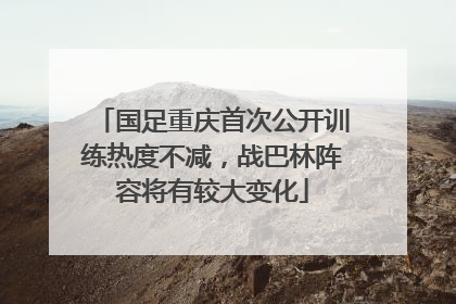 国足重庆首次公开训练热度不减，战巴林阵容将有较大变化