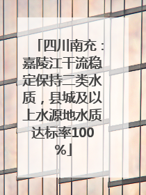 四川南充：嘉陵江干流稳定保持二类水质，县城及以上水源地水质达标率100%