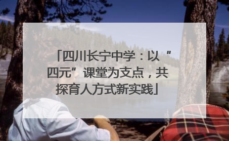 四川长宁中学：以“四元”课堂为支点，共探育人方式新实践