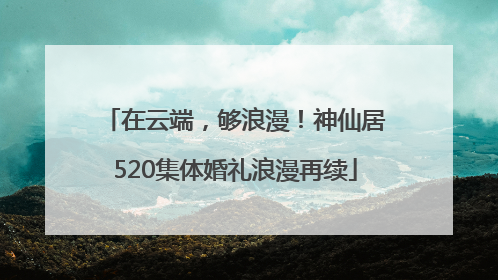 在云端，够浪漫！神仙居520集体婚礼浪漫再续