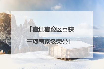 宿迁宿豫区喜获三项国家级荣誉