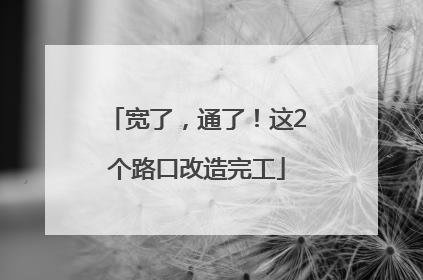 宽了，通了！这2个路口改造完工