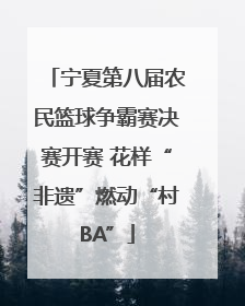 宁夏第八届农民篮球争霸赛决赛开赛 花样“非遗”燃动“村BA”