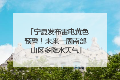 宁夏发布雷电黄色预警！未来一周南部山区多降水天气