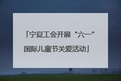 宁夏工会开展“六一”国际儿童节关爱活动