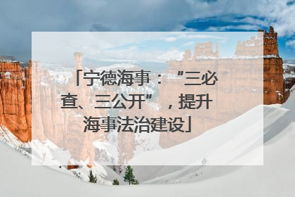 宁德海事：“三必查、三公开”，提升海事法治建设