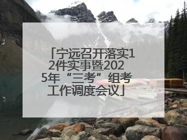 宁远召开落实12件实事暨2025年“三考”组考工作调度会议