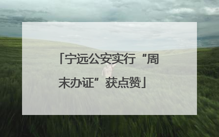 宁远公安实行“周末办证”获点赞