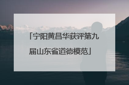 宁阳黄昌华获评第九届山东省道德模范