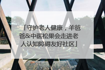 守护老人健康，羊爸爸&中医松果会走进老人认知障碍友好社区