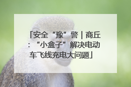 安全“豫”警｜商丘：“小盒子”解决电动车飞线充电大问题