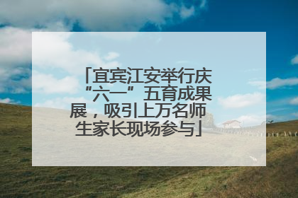 宜宾江安举行庆“六一”五育成果展，吸引上万名师生家长现场参与