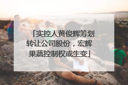 实控人黄俊辉筹划转让公司股份，宏辉果蔬控制权或生变