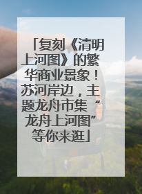 复刻《清明上河图》的繁华商业景象！苏河岸边，主题龙舟市集“龙舟上河图”等你来逛