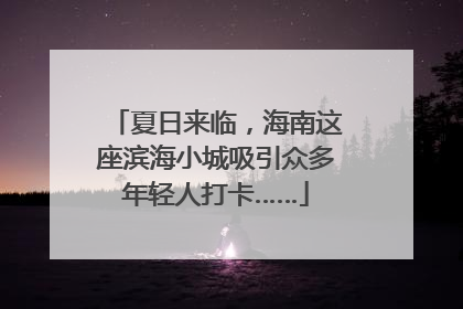 夏日来临，海南这座滨海小城吸引众多年轻人打卡……