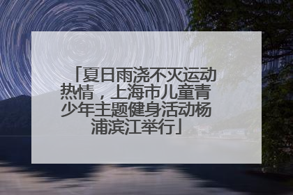 夏日雨浇不灭运动热情，上海市儿童青少年主题健身活动杨浦滨江举行