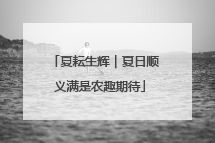 夏耘生辉｜夏日顺义满是农趣期待