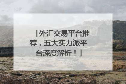 外汇交易平台推荐，五大实力派平台深度解析！
