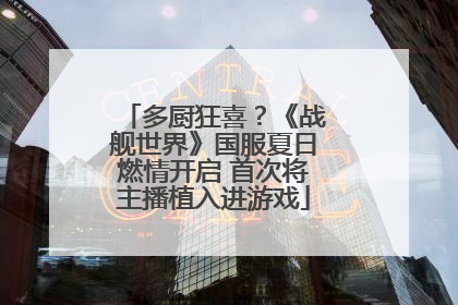 多厨狂喜？《战舰世界》国服夏日燃情开启 首次将主播植入进游戏