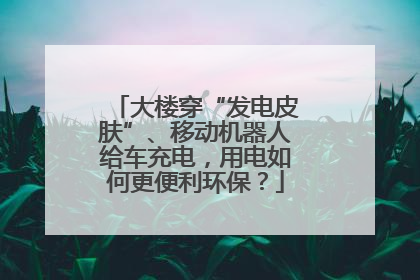 大楼穿“发电皮肤”、移动机器人给车充电，用电如何更便利环保？