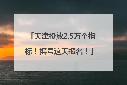天津投放2.5万个指标！摇号这天报名！