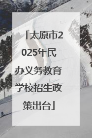 太原市2025年民办义务教育学校招生政策出台