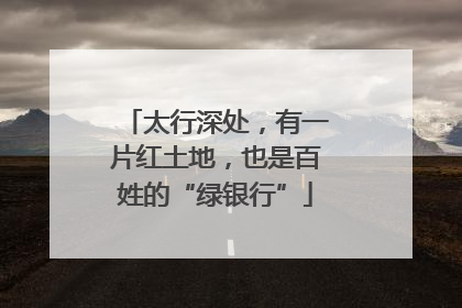 太行深处，有一片红土地，也是百姓的“绿银行”