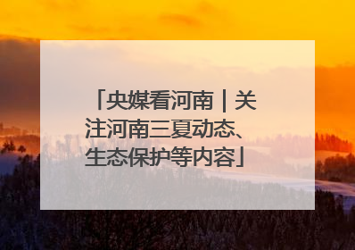 央媒看河南｜关注河南三夏动态、生态保护等内容