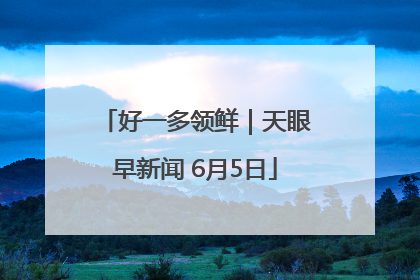 好一多领鲜｜天眼早新闻 6月5日