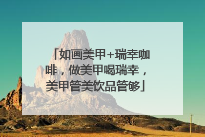 如画美甲+瑞幸咖啡，做美甲喝瑞幸，美甲管美饮品管够