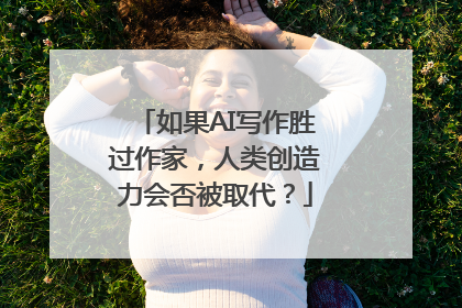 如果AI写作胜过作家，人类创造力会否被取代？