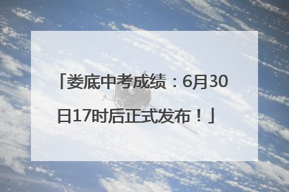 娄底中考成绩：6月30日17时后正式发布！