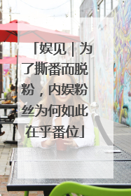 娱见｜为了撕番而脱粉，内娱粉丝为何如此在乎番位