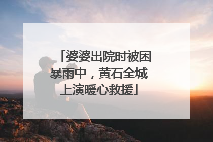 婆婆出院时被困暴雨中，黄石全城上演暖心救援
