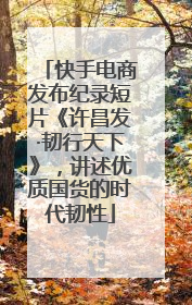 快手电商发布纪录短片《许昌发·韧行天下》，讲述优质国货的时代韧性