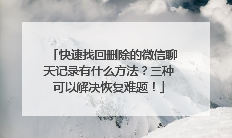 快速找回删除的微信聊天记录有什么方法？三种可以解决恢复难题！