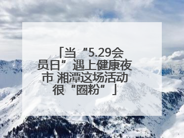 当“5.29会员日”遇上健康夜市 湘潭这场活动很“圈粉”