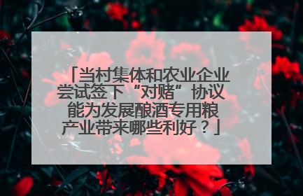 当村集体和农业企业尝试签下“对赌”协议 能为发展酿酒专用粮产业带来哪些利好？