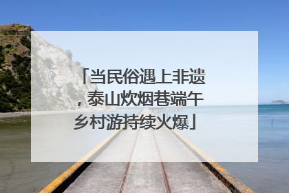 当民俗遇上非遗，泰山炊烟巷端午乡村游持续火爆