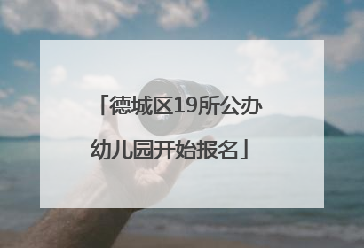 德城区19所公办幼儿园开始报名