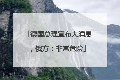 德国总理宣布大消息，俄方：非常危险