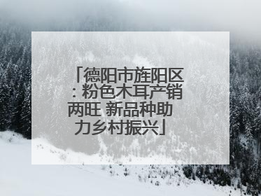 德阳市旌阳区：粉色木耳产销两旺 新品种助力乡村振兴