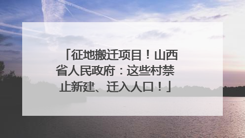 征地搬迁项目！山西省人民政府：这些村禁止新建、迁入人口！