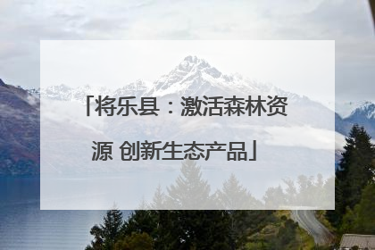 将乐县：激活森林资源 创新生态产品