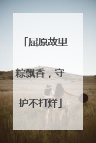 屈原故里粽飘香，守护不打烊