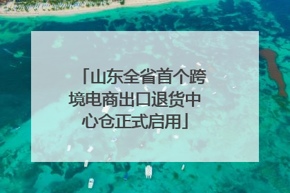 山东全省首个跨境电商出口退货中心仓正式启用